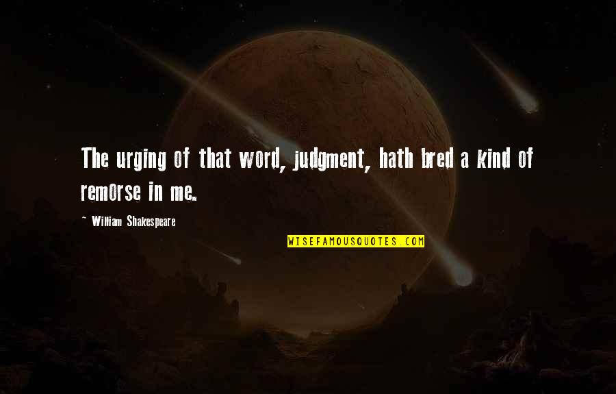 Hath Me Hath Quotes By William Shakespeare: The urging of that word, judgment, hath bred Hath Me Hath Quotes By William Shakespeare: The urging of that word, judgment, hath bred