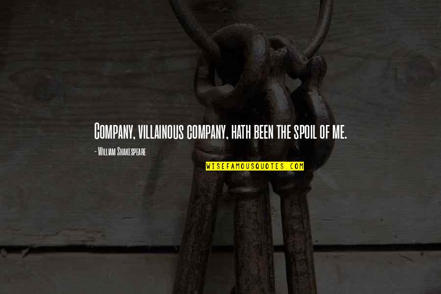 Hath Me Hath Quotes By William Shakespeare: Company, villainous company, hath been the spoil of Hath Me Hath Quotes By William Shakespeare: Company, villainous company, hath been the spoil of