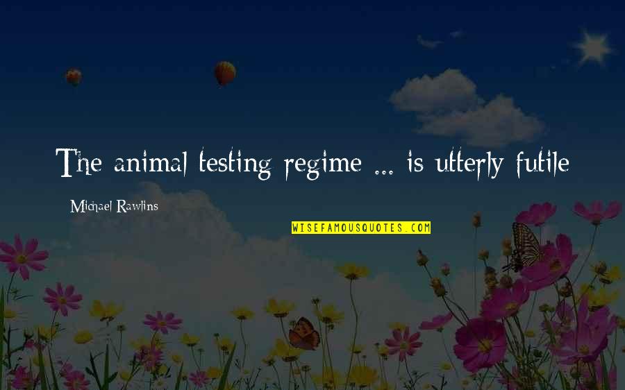 Hathaways On Alder Quotes By Michael Rawlins: The animal testing regime ... is utterly futile Hathaways On Alder Quotes By Michael Rawlins: The animal testing regime ... is utterly futile