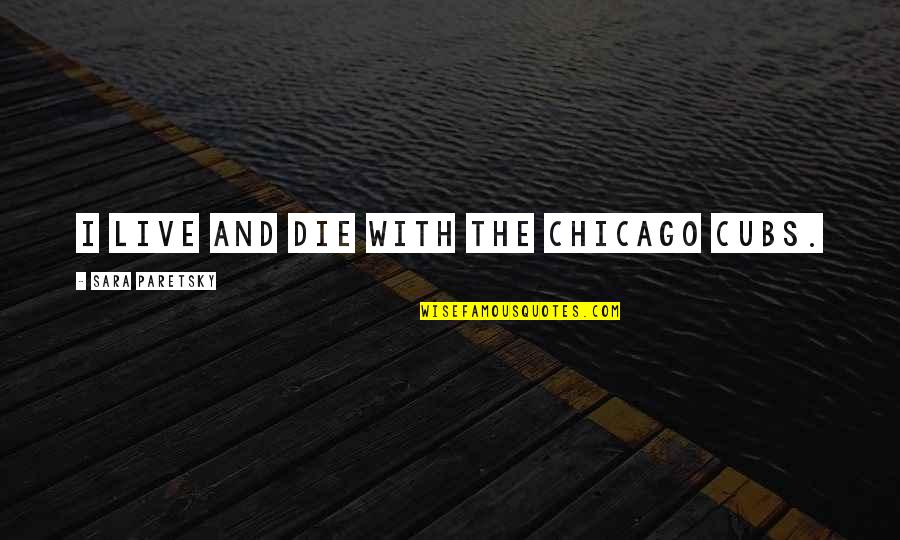 Hathaways Quotes By Sara Paretsky: I live and die with the Chicago Cubs.