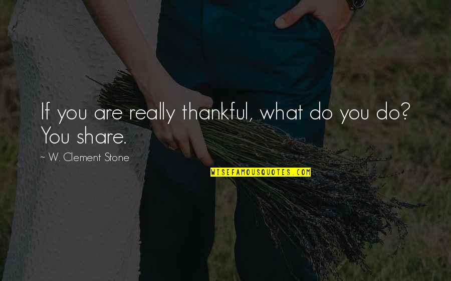 Hathaways Quotes By W. Clement Stone: If you are really thankful, what do you