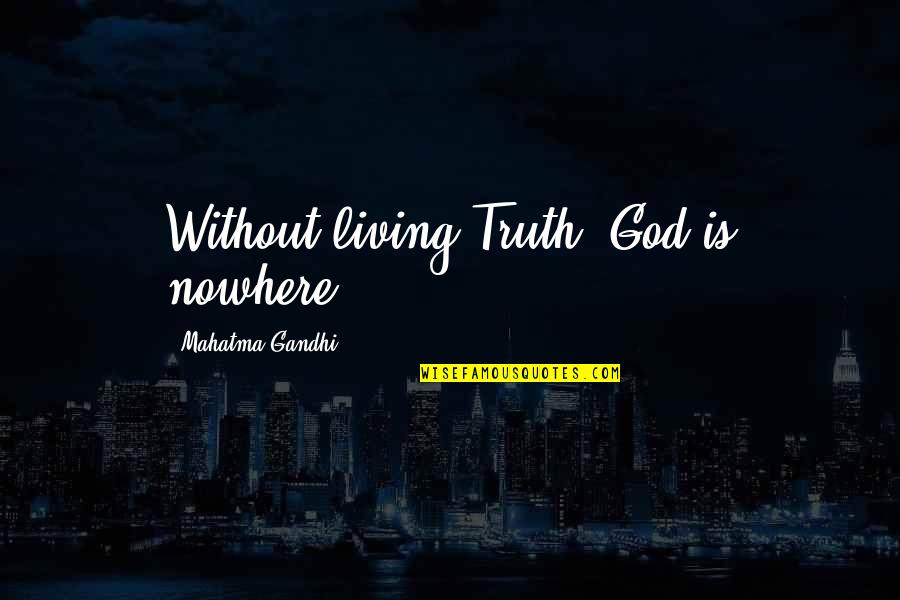 Hathern School Quotes By Mahatma Gandhi: Without living Truth, God is nowhere.