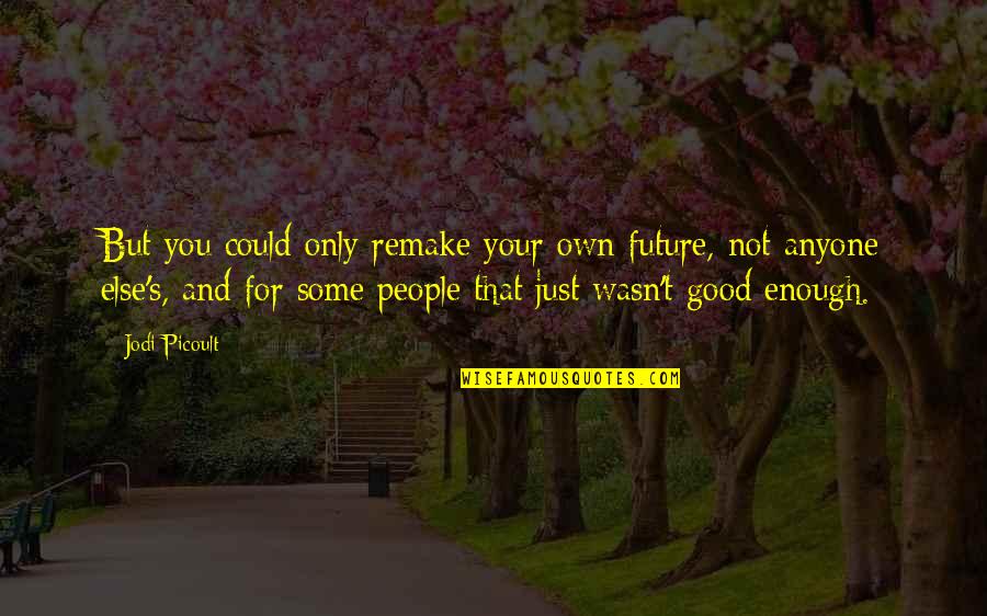 Hathershaw College Quotes By Jodi Picoult: But you could only remake your own future,