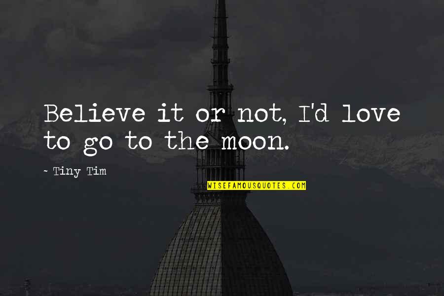 Hathershaw College Quotes By Tiny Tim: Believe it or not, I'd love to go