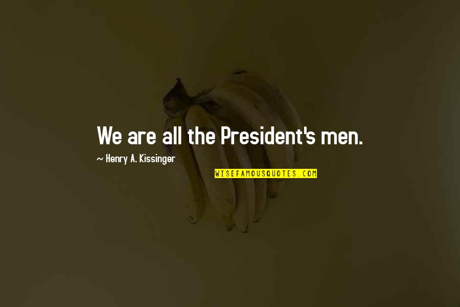 Hathershaw Epraise Quotes By Henry A. Kissinger: We are all the President's men. Hathershaw Epraise Quotes By Henry A. Kissinger: We are all the President's men.