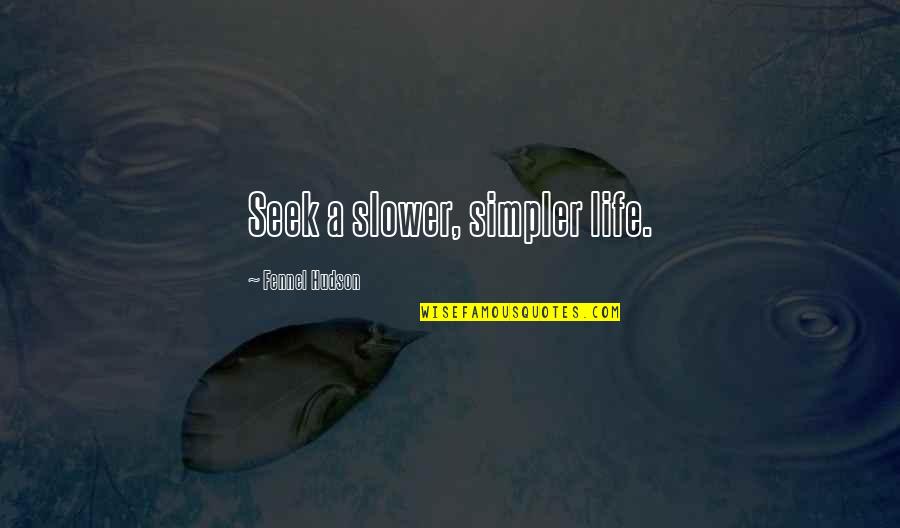 Hathershaw Quotes By Fennel Hudson: Seek a slower, simpler life. Hathershaw Quotes By Fennel Hudson: Seek a slower, simpler life.