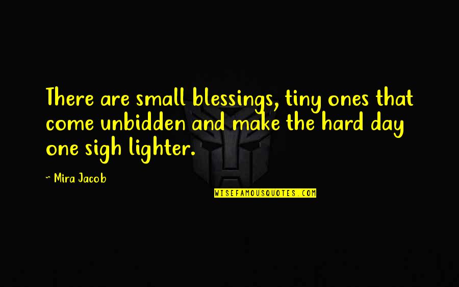 Hatheway Quotes By Mira Jacob: There are small blessings, tiny ones that come
