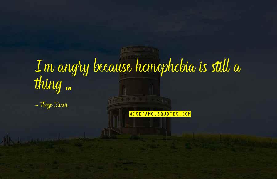 Hathi Chalta Hai Kutte Bhokte Hai Quotes By Troye Sivan: I'm angry because homophobia is still a thing Hathi Chalta Hai Kutte Bhokte Hai Quotes By Troye Sivan: I'm angry because homophobia is still a thing