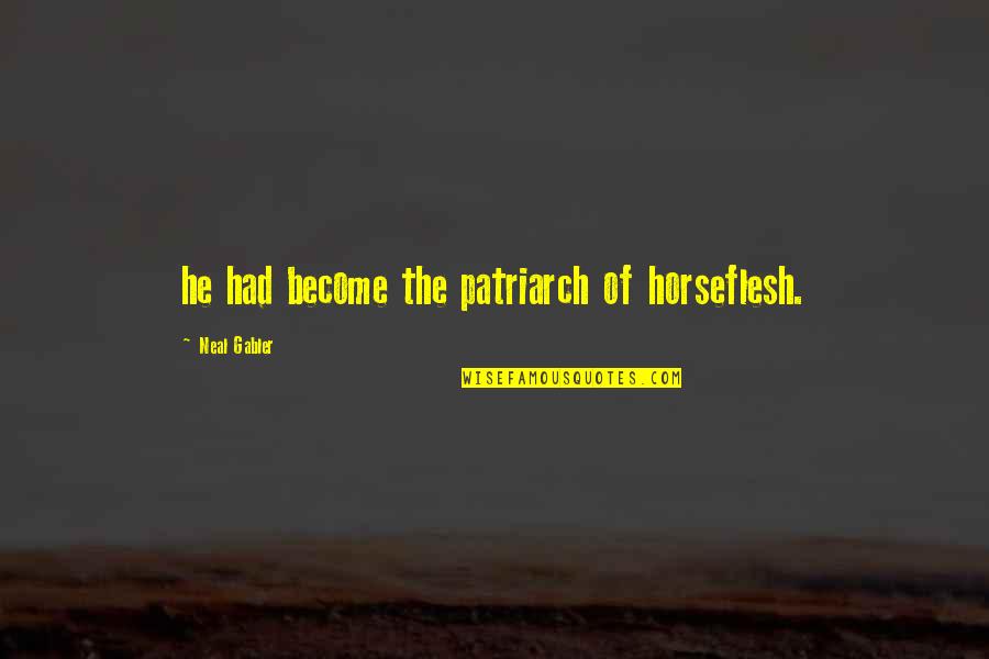 Hathors From Venus Quotes By Neal Gabler: he had become the patriarch of horseflesh. Hathors From Venus Quotes By Neal Gabler: he had become the patriarch of horseflesh.