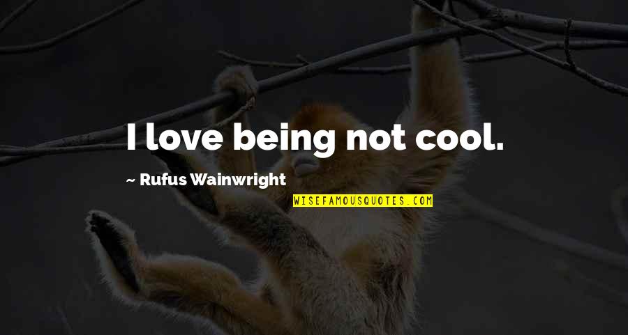 Hathras Quotes By Rufus Wainwright: I love being not cool. Hathras Quotes By Rufus Wainwright: I love being not cool.