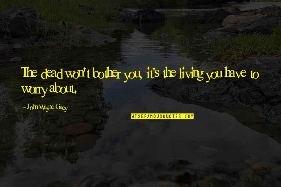 Hathwell Crisping Quotes By John Wayne Gacy: The dead won't bother you, it's the living Hathwell Crisping Quotes By John Wayne Gacy: The dead won't bother you, it's the living