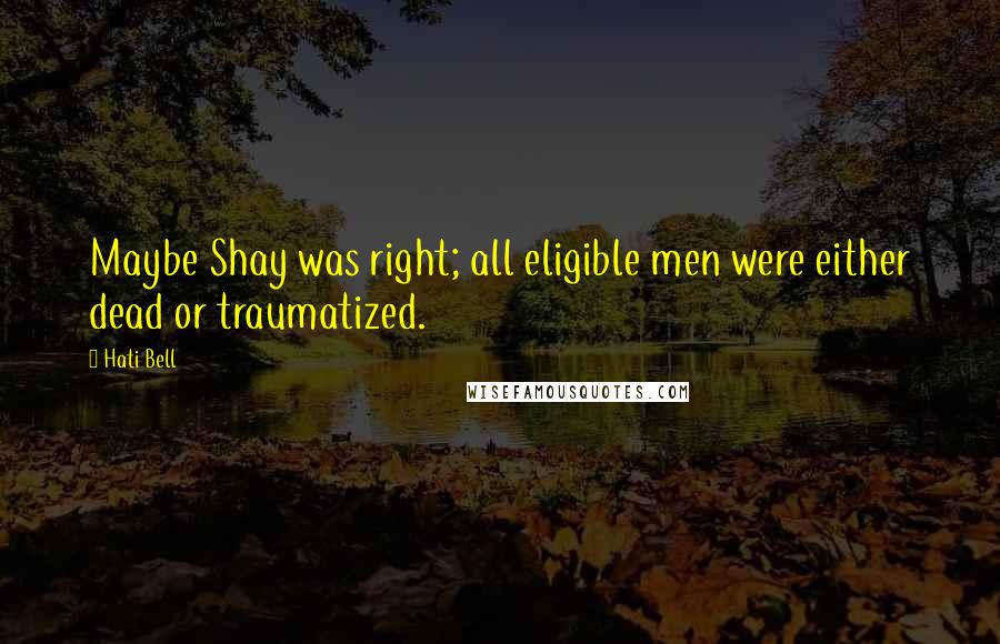 Hati Bell quotes: Maybe Shay was right; all eligible men were either dead or traumatized.