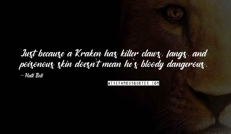 Hati Bell quotes: Just because a Kraken has killer claws, fangs, and poisonous skin doesn't mean he's bloody dangerous.