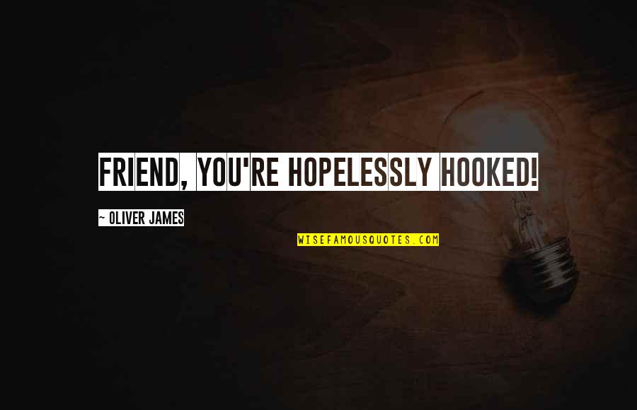 Hatice Isminin Quotes By Oliver James: Friend, you're HOPELESSLY hooked! Hatice Isminin Quotes By Oliver James: Friend, you're HOPELESSLY hooked!