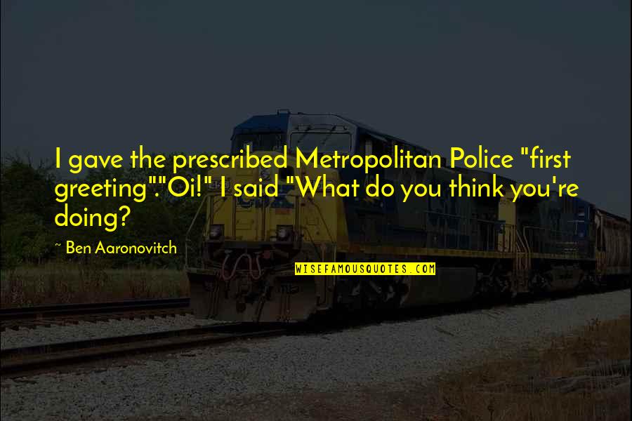 Hatiku Percaya Quotes By Ben Aaronovitch: I gave the prescribed Metropolitan Police "first greeting"."Oi!"