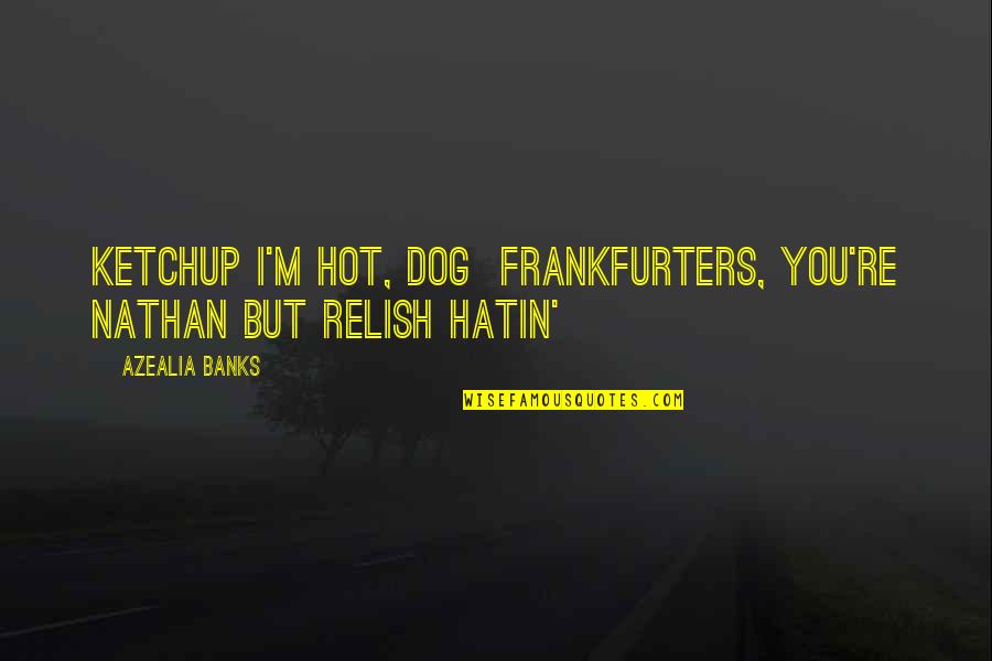 Hatin Me Quotes By Azealia Banks: Ketchup I'm hot, dog Frankfurters, you're Nathan But