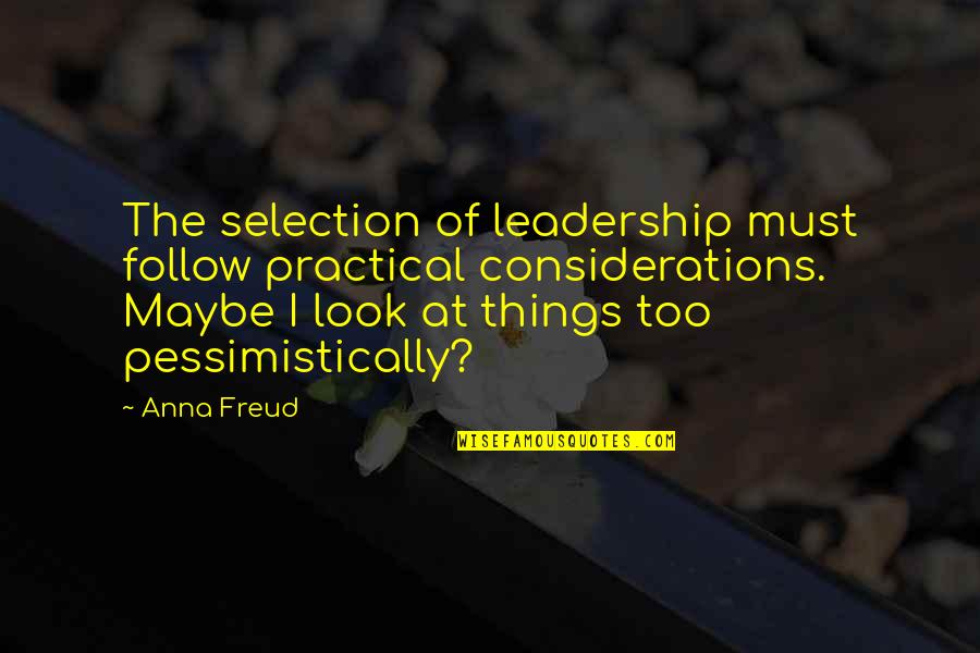 Hating A Person Quotes By Anna Freud: The selection of leadership must follow practical considerations.