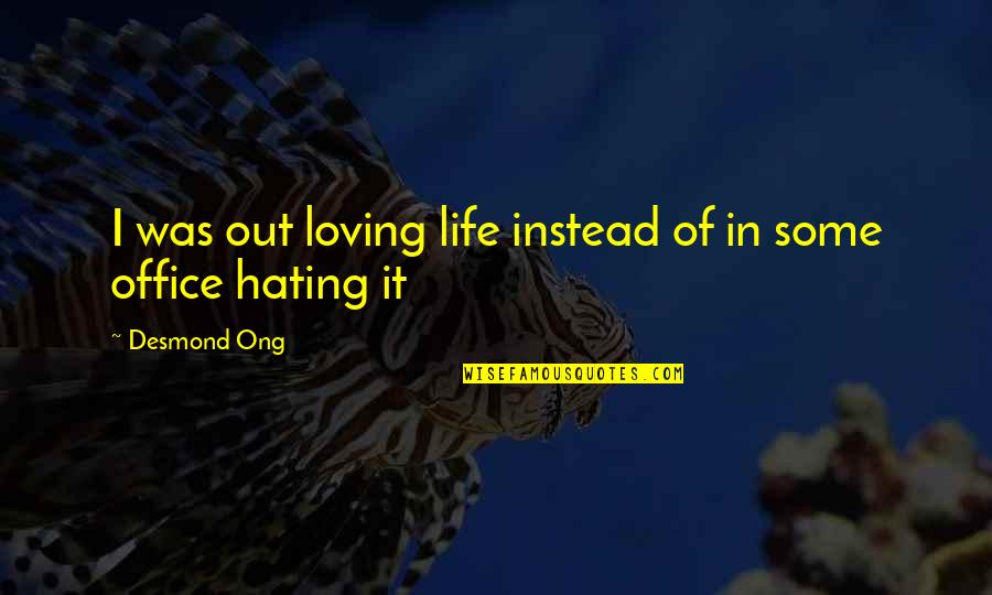 Hating But Loving Quotes By Desmond Ong: I was out loving life instead of in