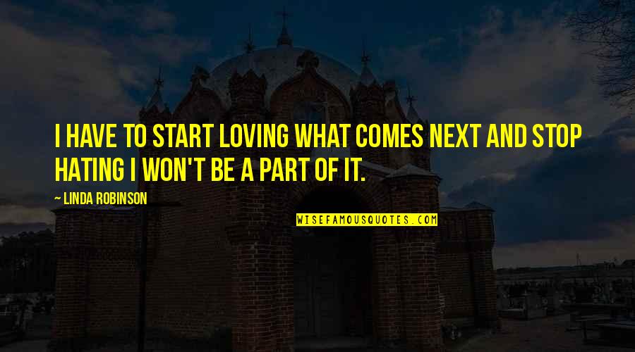 Hating But Loving Quotes By Linda Robinson: I have to start loving what comes next