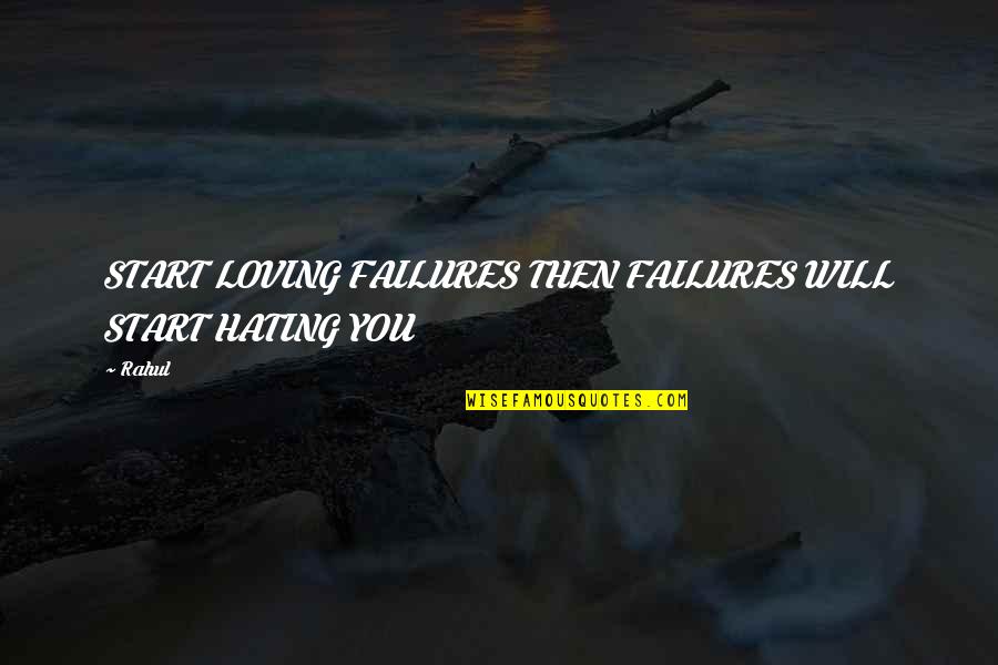 Hating But Loving Quotes By Rahul: START LOVING FAILURES THEN FAILURES WILL START HATING