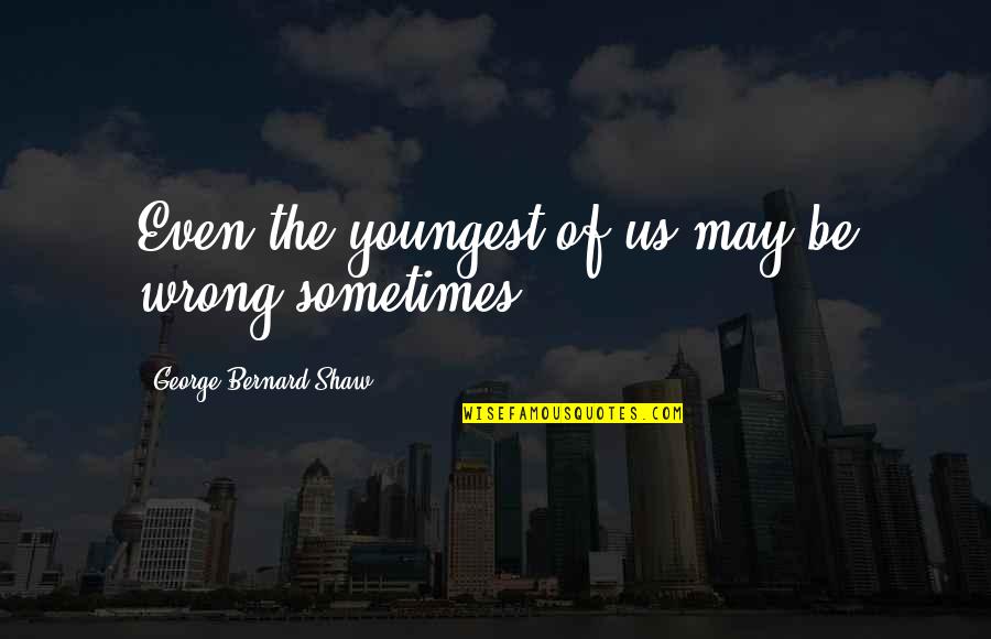 Hating Everyone And Everything Quotes By George Bernard Shaw: Even the youngest of us may be wrong