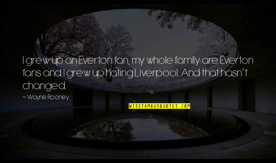 Hating Family Quotes By Wayne Rooney: I grew up an Everton fan, my whole Hating Family Quotes By Wayne Rooney: I grew up an Everton fan, my whole