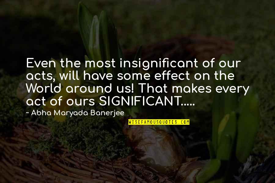 Hating Guys Quotes By Abha Maryada Banerjee: Even the most insignificant of our acts, will Hating Guys Quotes By Abha Maryada Banerjee: Even the most insignificant of our acts, will