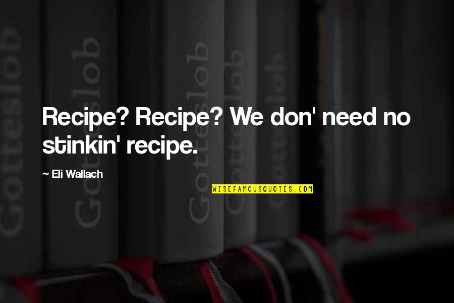Hating Guys Quotes By Eli Wallach: Recipe? Recipe? We don' need no stinkin' recipe. Hating Guys Quotes By Eli Wallach: Recipe? Recipe? We don' need no stinkin' recipe.