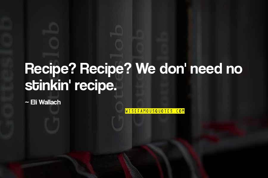 Hating Guys Quotes By Eli Wallach: Recipe? Recipe? We don' need no stinkin' recipe.