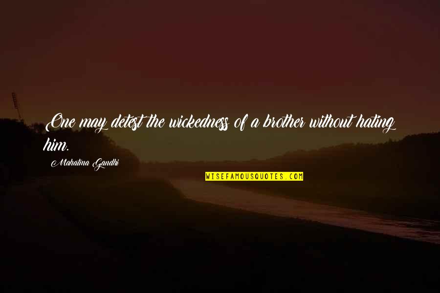 Hating Him So Much Quotes By Mahatma Gandhi: One may detest the wickedness of a brother