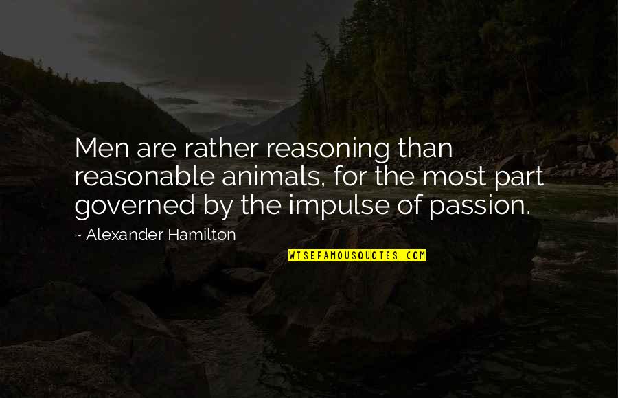 Hating His Ex Quotes By Alexander Hamilton: Men are rather reasoning than reasonable animals, for