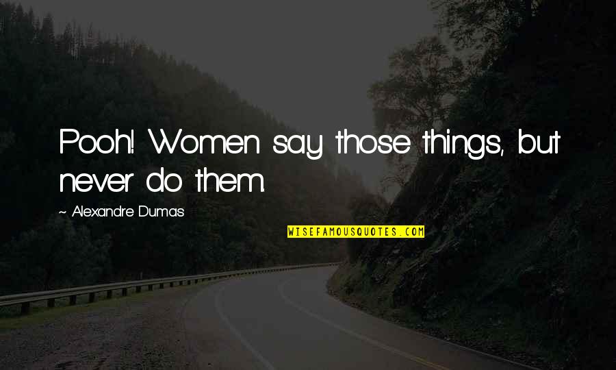 Hating Hospitals Quotes By Alexandre Dumas: Pooh! Women say those things, but never do Hating Hospitals Quotes By Alexandre Dumas: Pooh! Women say those things, but never do
