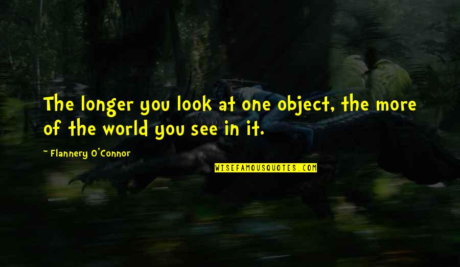 Hating Husband Quotes By Flannery O'Connor: The longer you look at one object, the