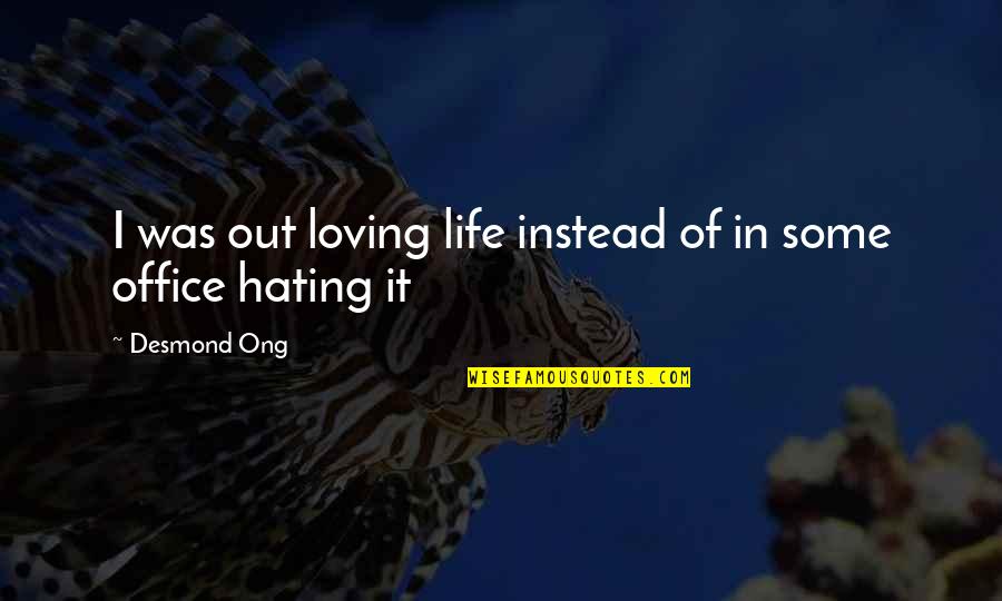 Hating Life Quotes By Desmond Ong: I was out loving life instead of in