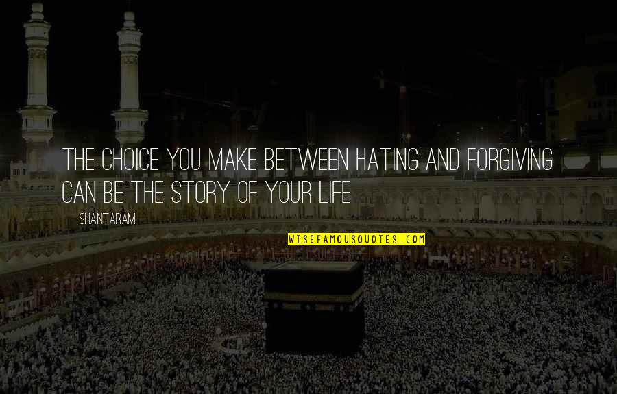 Hating Life Quotes By Shantaram: The choice you make between hating and forgiving
