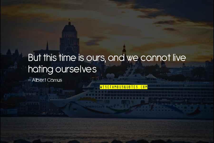 Hating My Life Quotes By Albert Camus: But this time is ours, and we cannot Hating My Life Quotes By Albert Camus: But this time is ours, and we cannot