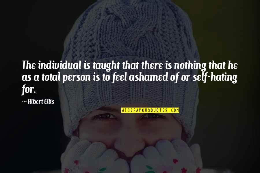 Hating Person Quotes By Albert Ellis: The individual is taught that there is nothing Hating Person Quotes By Albert Ellis: The individual is taught that there is nothing