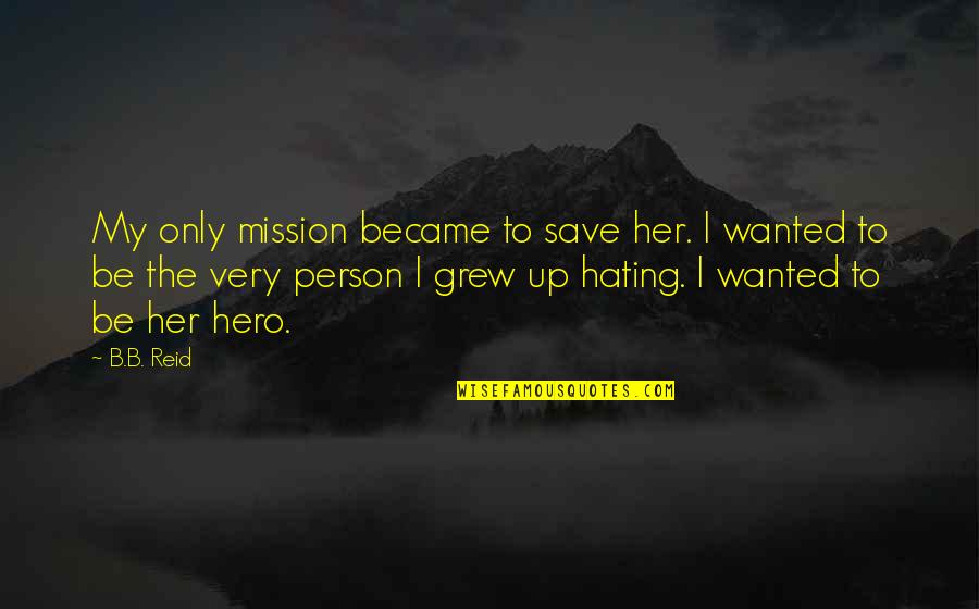 Hating Person Quotes By B.B. Reid: My only mission became to save her. I Hating Person Quotes By B.B. Reid: My only mission became to save her. I
