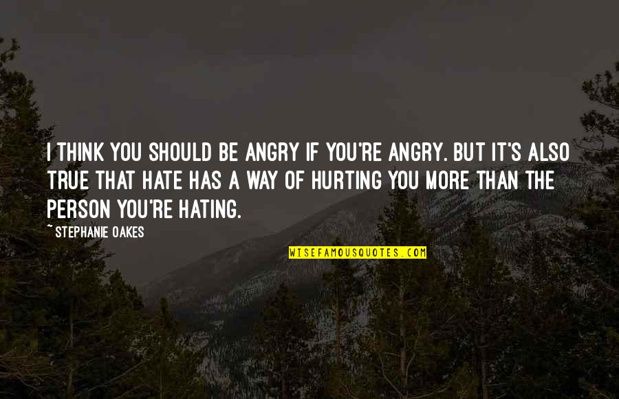 Hating Person Quotes By Stephanie Oakes: I think you should be angry if you're Hating Person Quotes By Stephanie Oakes: I think you should be angry if you're
