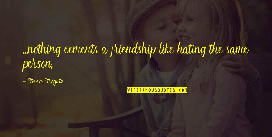 Hating Person Quotes By Steven Strogatz: ...nothing cements a friendship like hating the same Hating Person Quotes By Steven Strogatz: ...nothing cements a friendship like hating the same