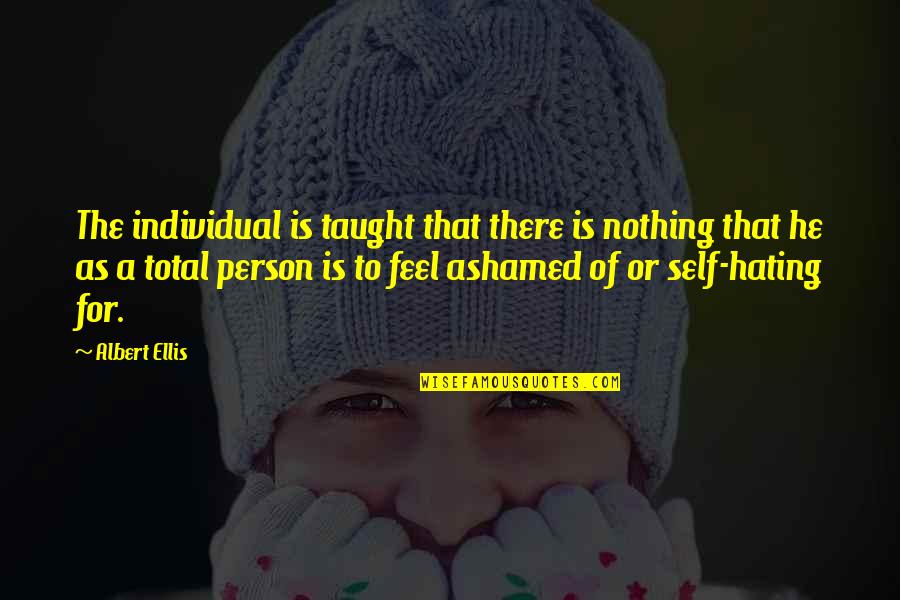 Hating Self Quotes By Albert Ellis: The individual is taught that there is nothing Hating Self Quotes By Albert Ellis: The individual is taught that there is nothing