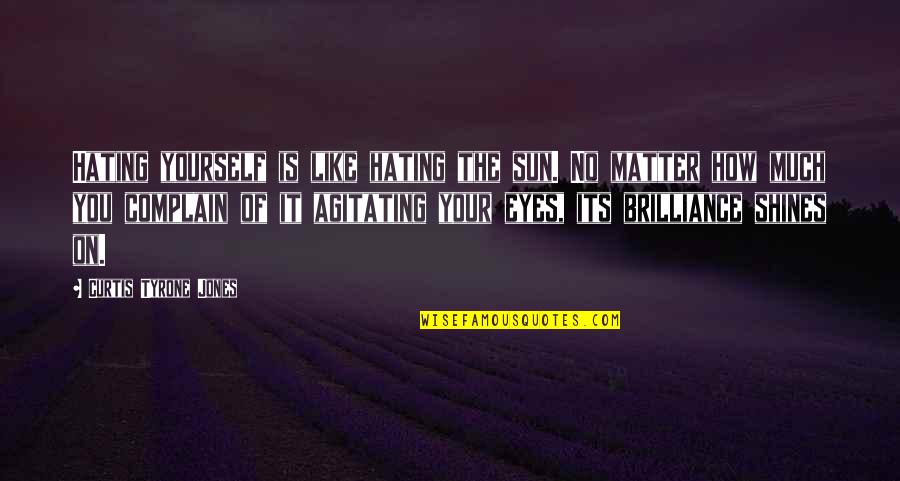 Hating Self Quotes By Curtis Tyrone Jones: Hating yourself is like hating the sun. No Hating Self Quotes By Curtis Tyrone Jones: Hating yourself is like hating the sun. No