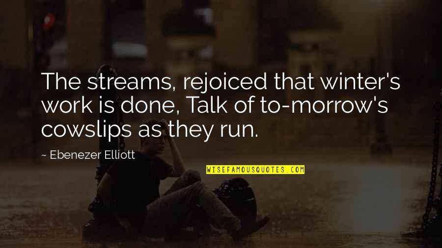 Hating Someone You Used To Love Quotes By Ebenezer Elliott: The streams, rejoiced that winter's work is done, Hating Someone You Used To Love Quotes By Ebenezer Elliott: The streams, rejoiced that winter's work is done,