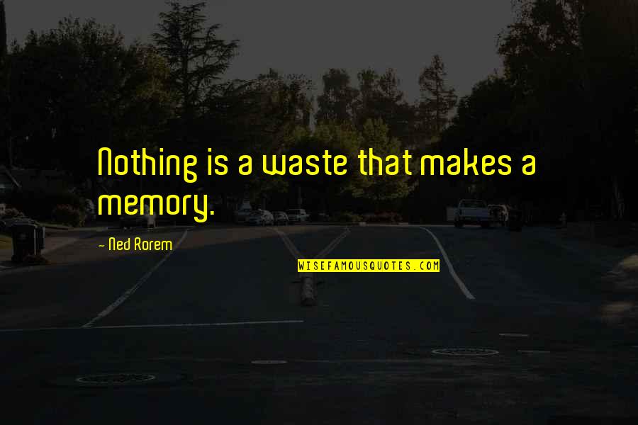 Hating Someone You Used To Love Quotes By Ned Rorem: Nothing is a waste that makes a memory. Hating Someone You Used To Love Quotes By Ned Rorem: Nothing is a waste that makes a memory.