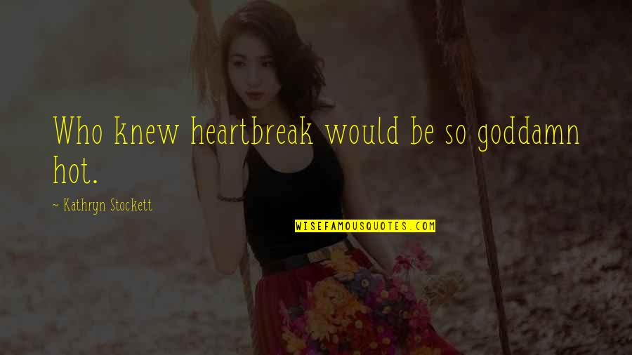 Hating Timeline Quotes By Kathryn Stockett: Who knew heartbreak would be so goddamn hot.