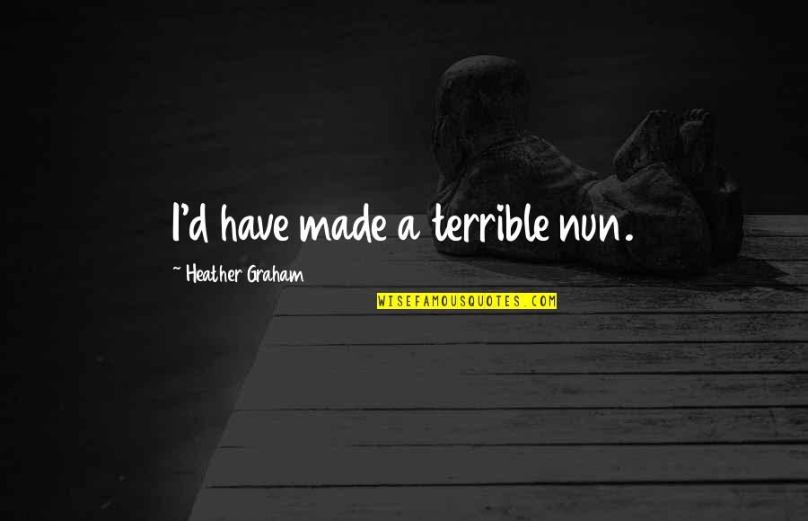 Hating Your Ex Boyfriend Quotes By Heather Graham: I'd have made a terrible nun. Hating Your Ex Boyfriend Quotes By Heather Graham: I'd have made a terrible nun.