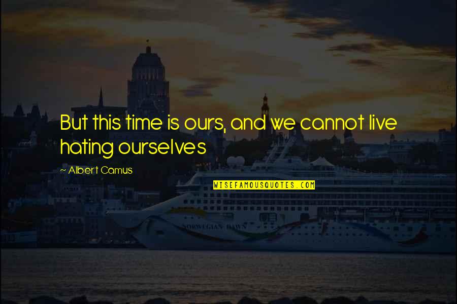 Hating Your Life Quotes By Albert Camus: But this time is ours, and we cannot Hating Your Life Quotes By Albert Camus: But this time is ours, and we cannot