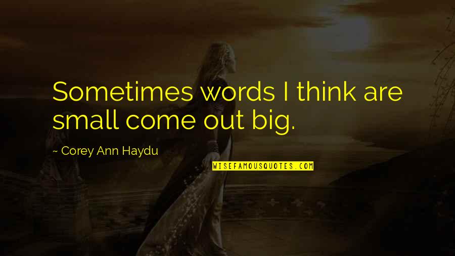 Hating Your Life Quotes By Corey Ann Haydu: Sometimes words I think are small come out Hating Your Life Quotes By Corey Ann Haydu: Sometimes words I think are small come out