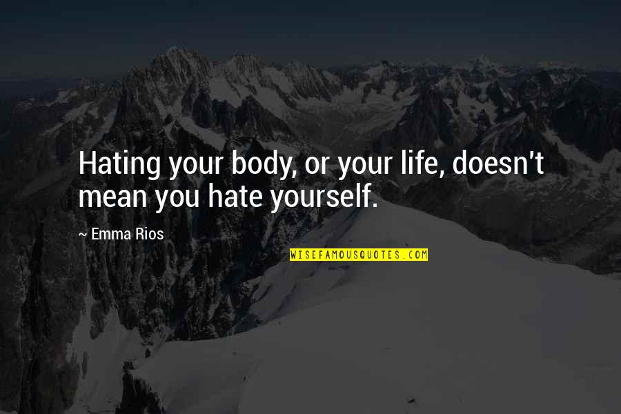 Hating Your Life Quotes By Emma Rios: Hating your body, or your life, doesn't mean