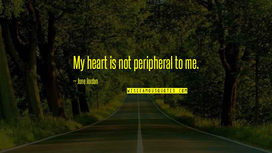 Hating Yourself Quotes By June Jordan: My heart is not peripheral to me.